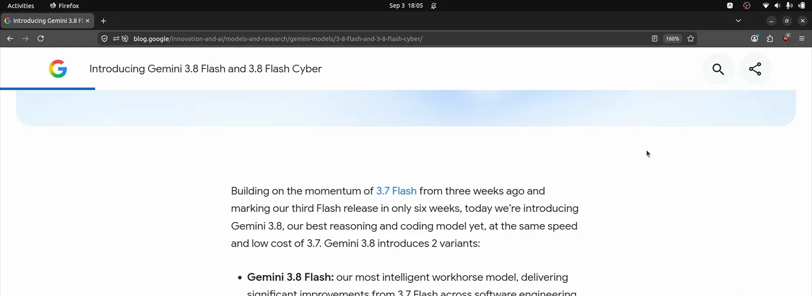 Google's announcement post introduces Gemini 3.8 Flash as its third Flash release in six weeks, promising the same speed and low cost as 3.7 Flash with the biggest gains in coding and agents. Google's announcement post introduces Gemini 3.8 Flash as its third Flash release in six weeks, promising the same speed and low cost as 3.7 Flash with the biggest gains in coding and agents.